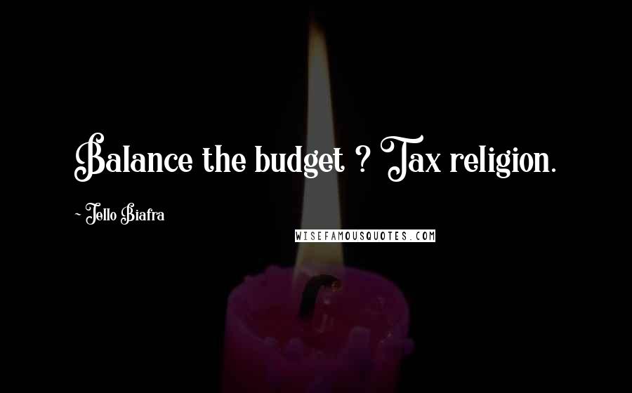 Jello Biafra Quotes: Balance the budget ? Tax religion.