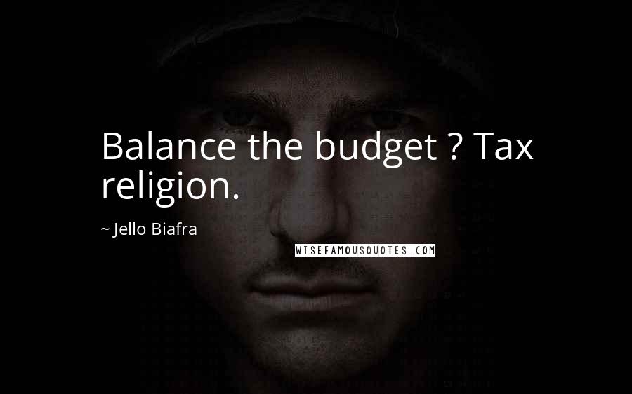 Jello Biafra Quotes: Balance the budget ? Tax religion.