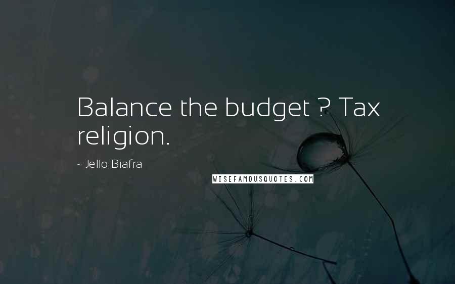 Jello Biafra Quotes: Balance the budget ? Tax religion.