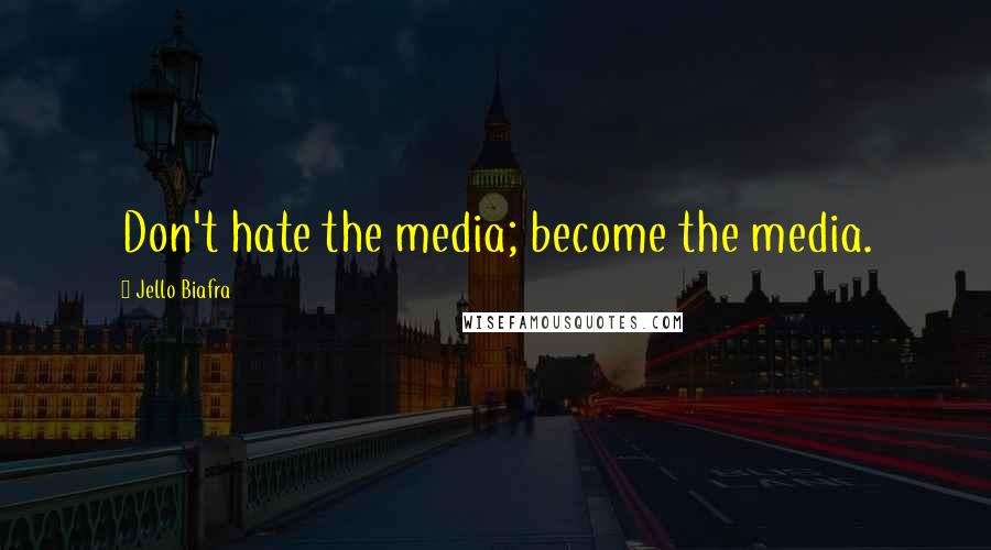 Jello Biafra Quotes: Don't hate the media; become the media.