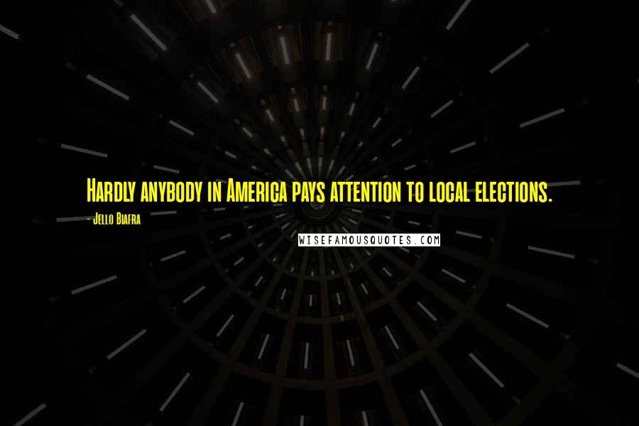 Jello Biafra Quotes: Hardly anybody in America pays attention to local elections.