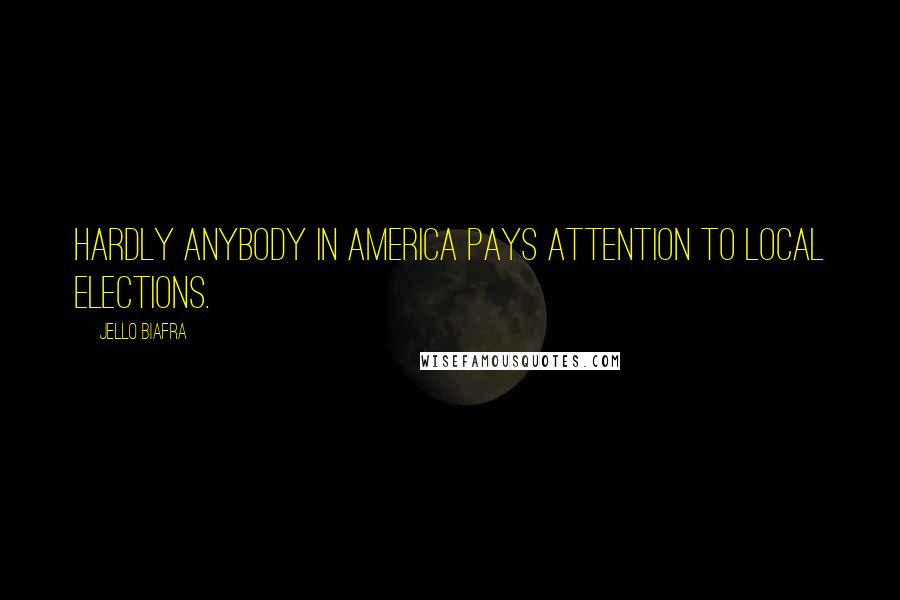 Jello Biafra Quotes: Hardly anybody in America pays attention to local elections.