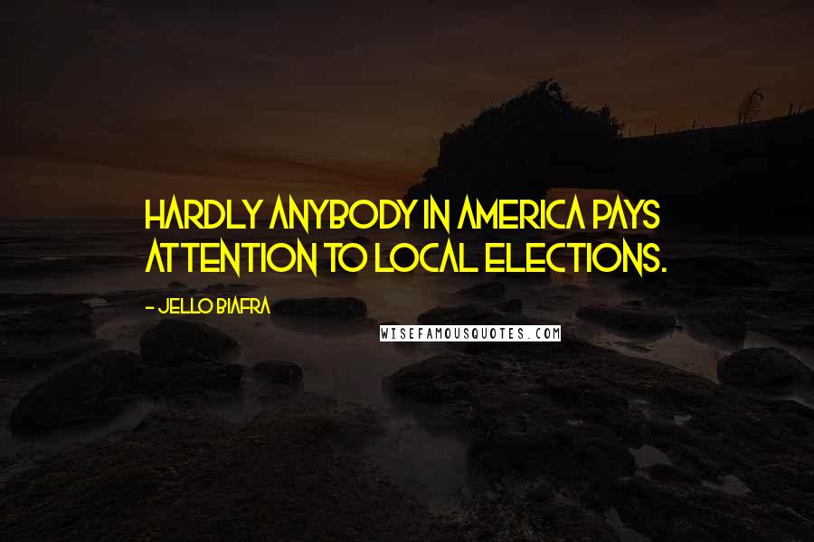 Jello Biafra Quotes: Hardly anybody in America pays attention to local elections.