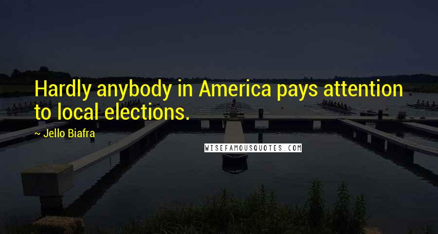 Jello Biafra Quotes: Hardly anybody in America pays attention to local elections.