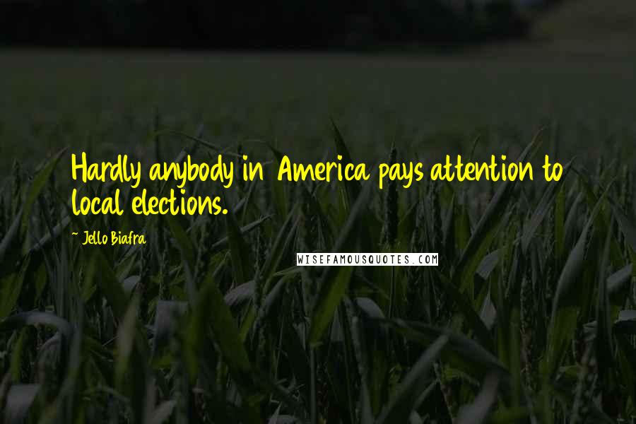 Jello Biafra Quotes: Hardly anybody in America pays attention to local elections.