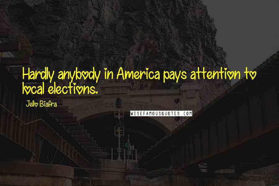 Jello Biafra Quotes: Hardly anybody in America pays attention to local elections.