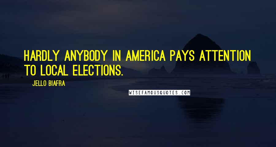 Jello Biafra Quotes: Hardly anybody in America pays attention to local elections.