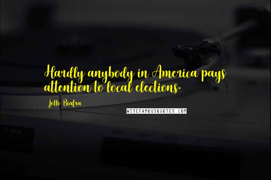 Jello Biafra Quotes: Hardly anybody in America pays attention to local elections.