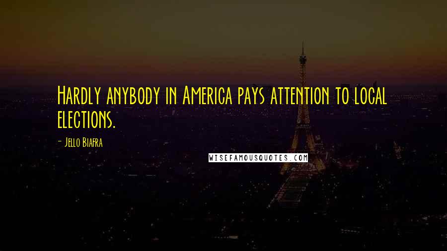 Jello Biafra Quotes: Hardly anybody in America pays attention to local elections.