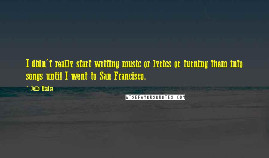 Jello Biafra Quotes: I didn't really start writing music or lyrics or turning them into songs until I went to San Francisco.