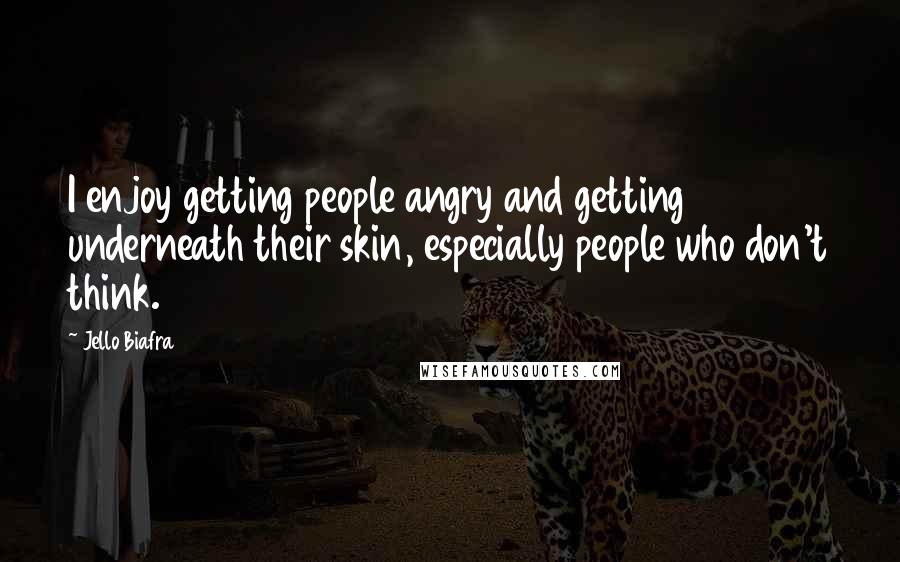 Jello Biafra Quotes: I enjoy getting people angry and getting underneath their skin, especially people who don't think.