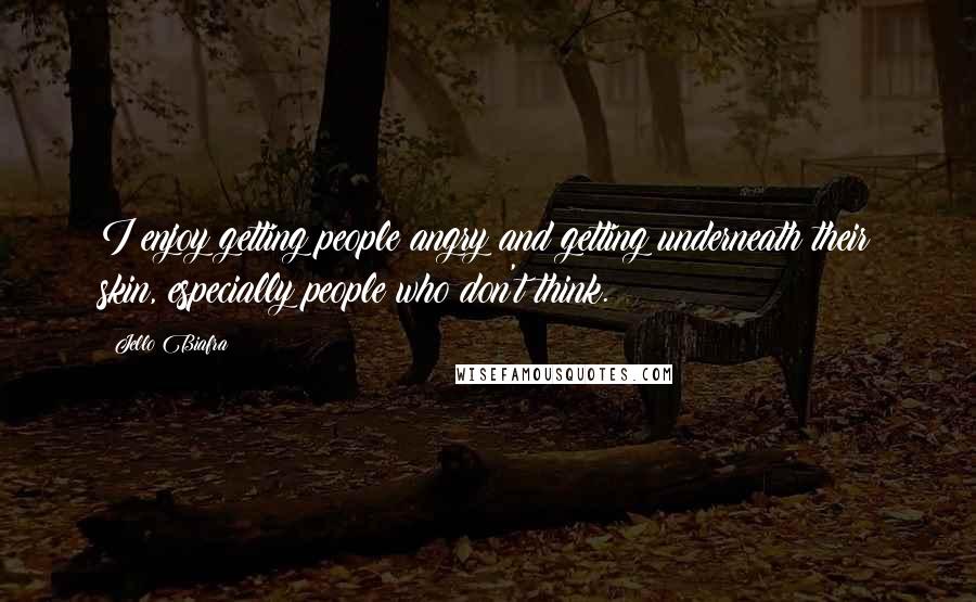 Jello Biafra Quotes: I enjoy getting people angry and getting underneath their skin, especially people who don't think.