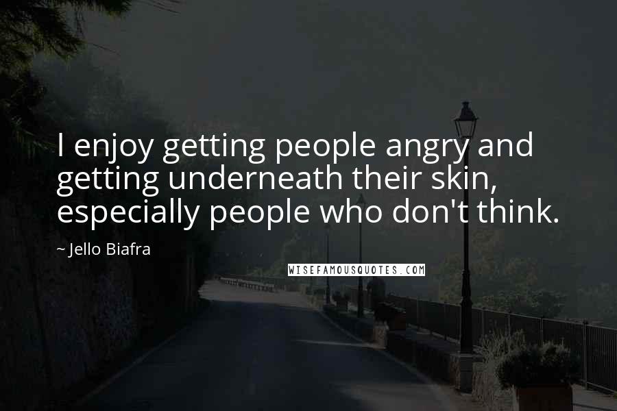 Jello Biafra Quotes: I enjoy getting people angry and getting underneath their skin, especially people who don't think.
