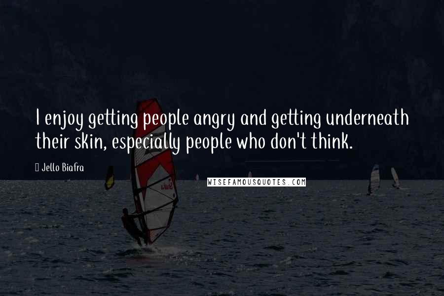 Jello Biafra Quotes: I enjoy getting people angry and getting underneath their skin, especially people who don't think.