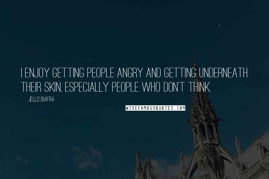 Jello Biafra Quotes: I enjoy getting people angry and getting underneath their skin, especially people who don't think.