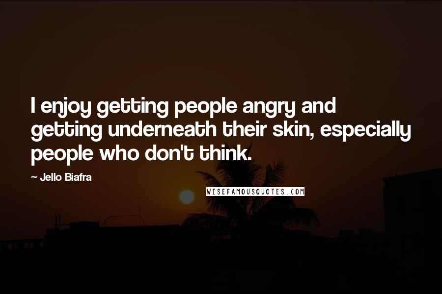 Jello Biafra Quotes: I enjoy getting people angry and getting underneath their skin, especially people who don't think.