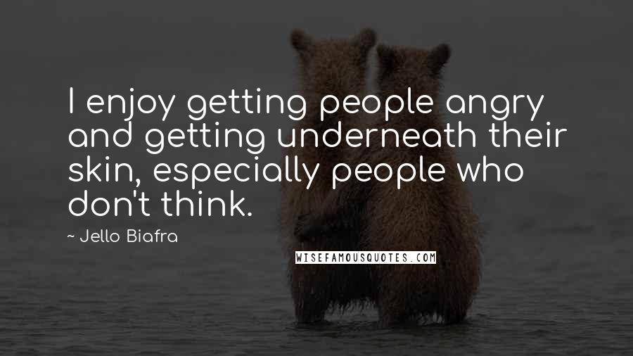 Jello Biafra Quotes: I enjoy getting people angry and getting underneath their skin, especially people who don't think.