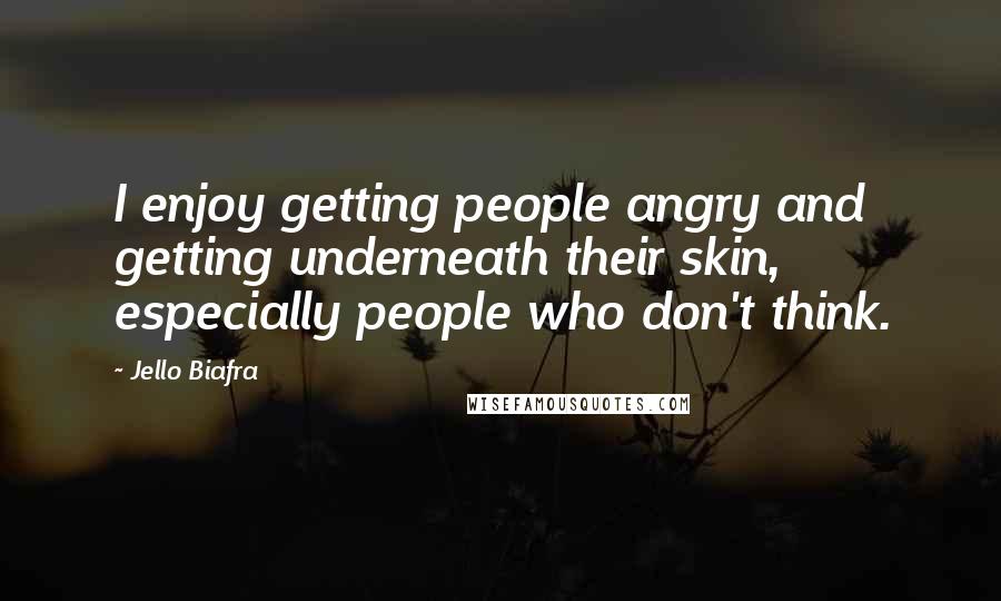 Jello Biafra Quotes: I enjoy getting people angry and getting underneath their skin, especially people who don't think.