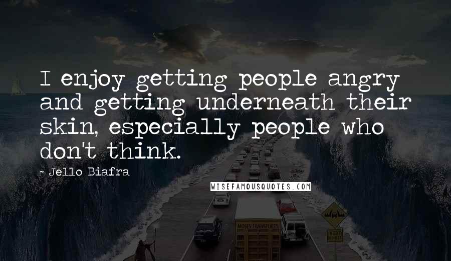 Jello Biafra Quotes: I enjoy getting people angry and getting underneath their skin, especially people who don't think.