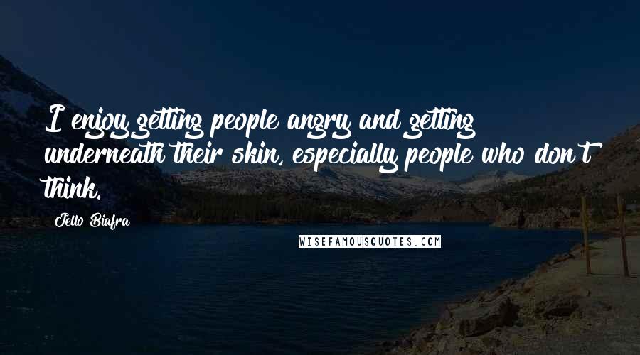 Jello Biafra Quotes: I enjoy getting people angry and getting underneath their skin, especially people who don't think.