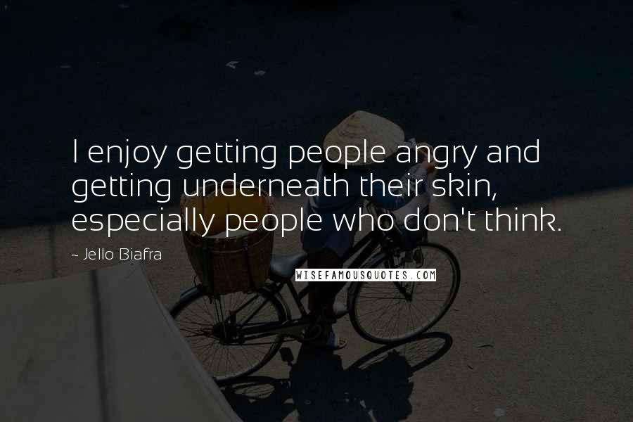 Jello Biafra Quotes: I enjoy getting people angry and getting underneath their skin, especially people who don't think.