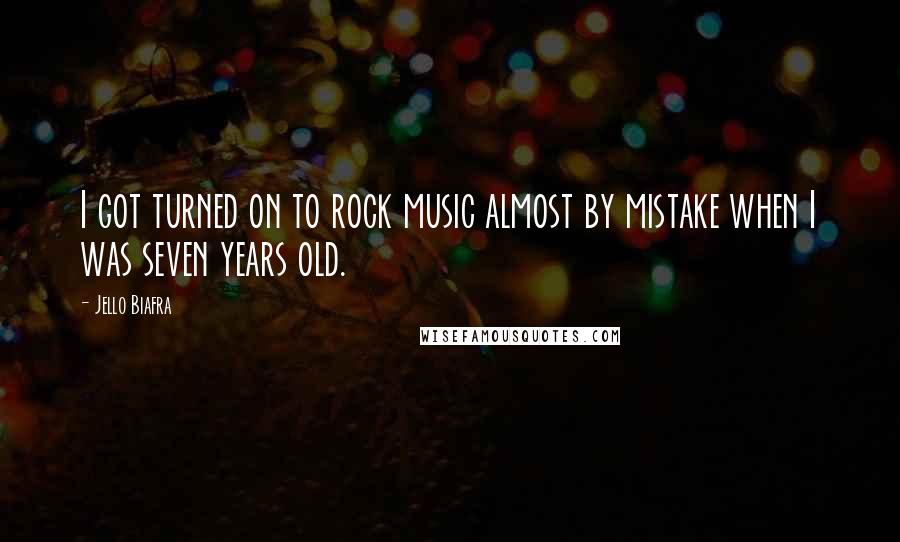 Jello Biafra Quotes: I got turned on to rock music almost by mistake when I was seven years old.