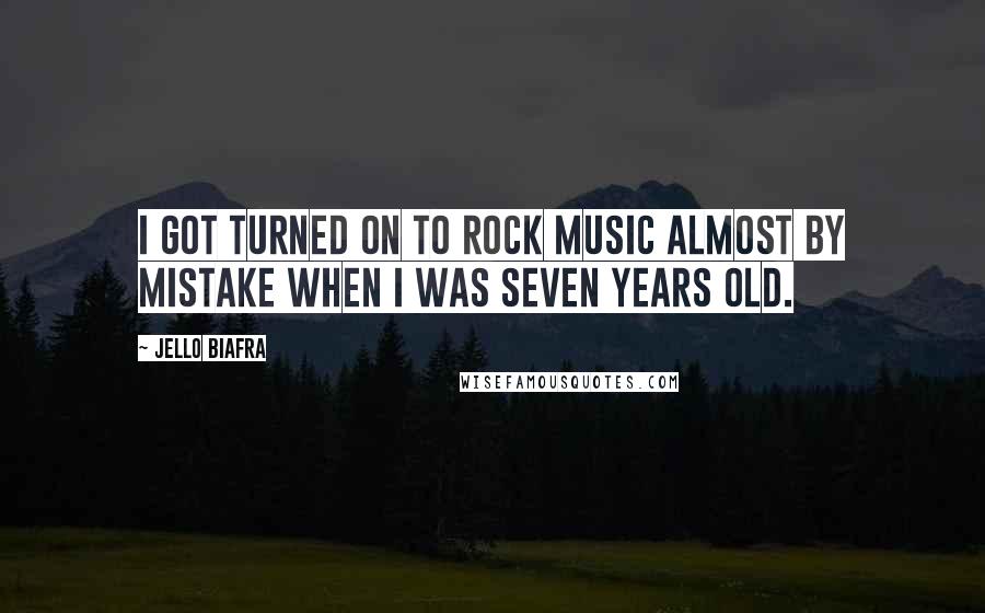 Jello Biafra Quotes: I got turned on to rock music almost by mistake when I was seven years old.