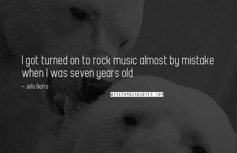 Jello Biafra Quotes: I got turned on to rock music almost by mistake when I was seven years old.