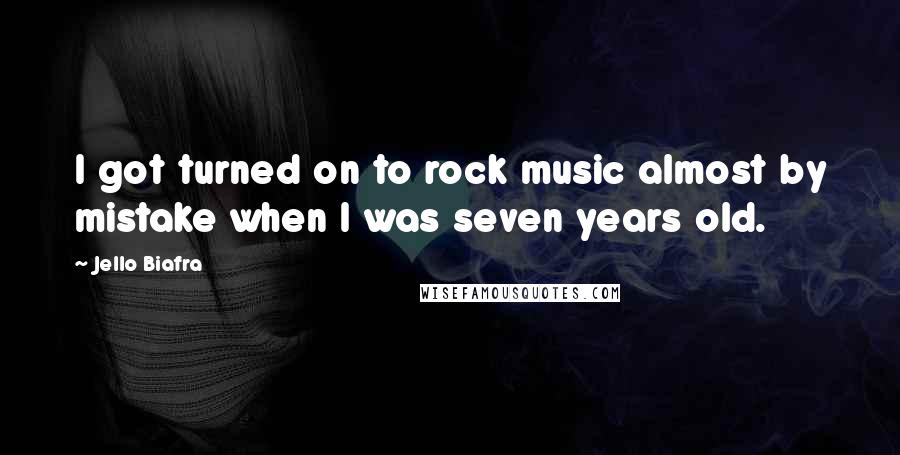 Jello Biafra Quotes: I got turned on to rock music almost by mistake when I was seven years old.