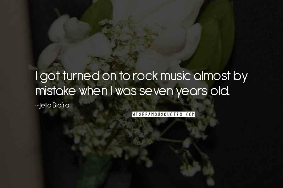 Jello Biafra Quotes: I got turned on to rock music almost by mistake when I was seven years old.