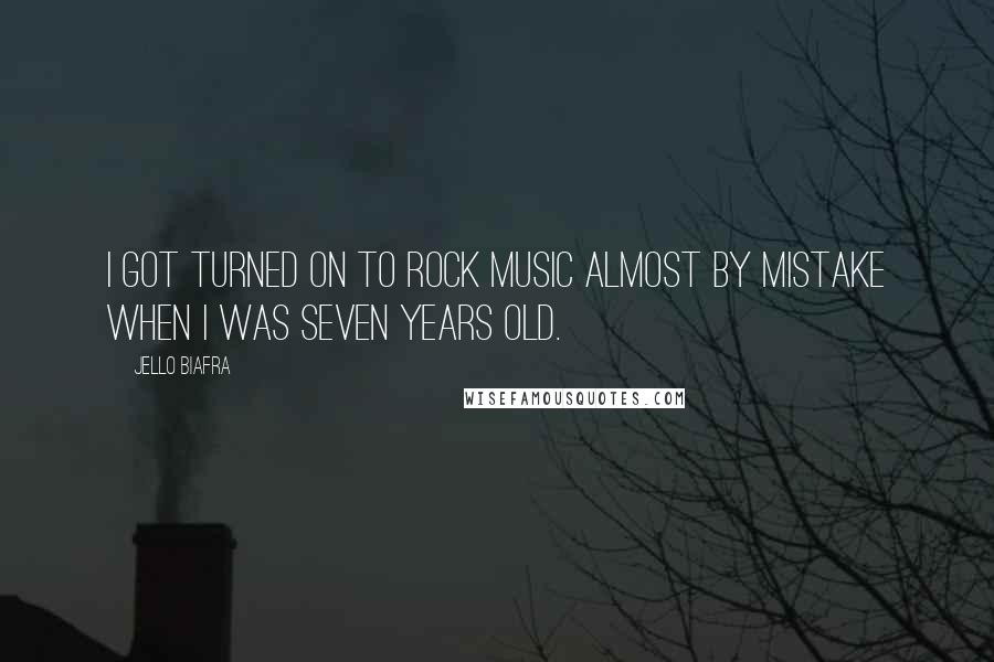 Jello Biafra Quotes: I got turned on to rock music almost by mistake when I was seven years old.