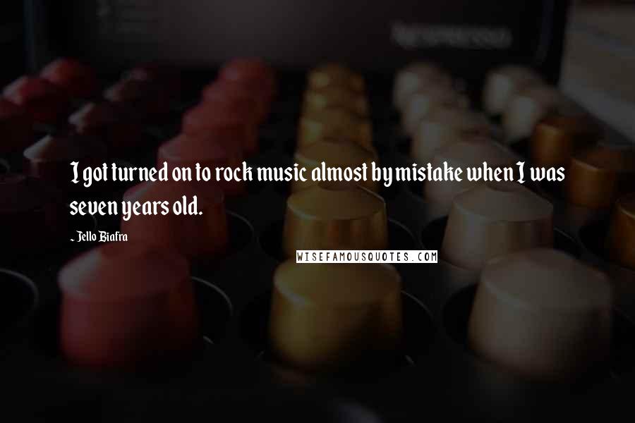 Jello Biafra Quotes: I got turned on to rock music almost by mistake when I was seven years old.