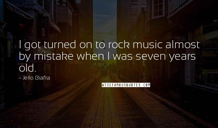 Jello Biafra Quotes: I got turned on to rock music almost by mistake when I was seven years old.