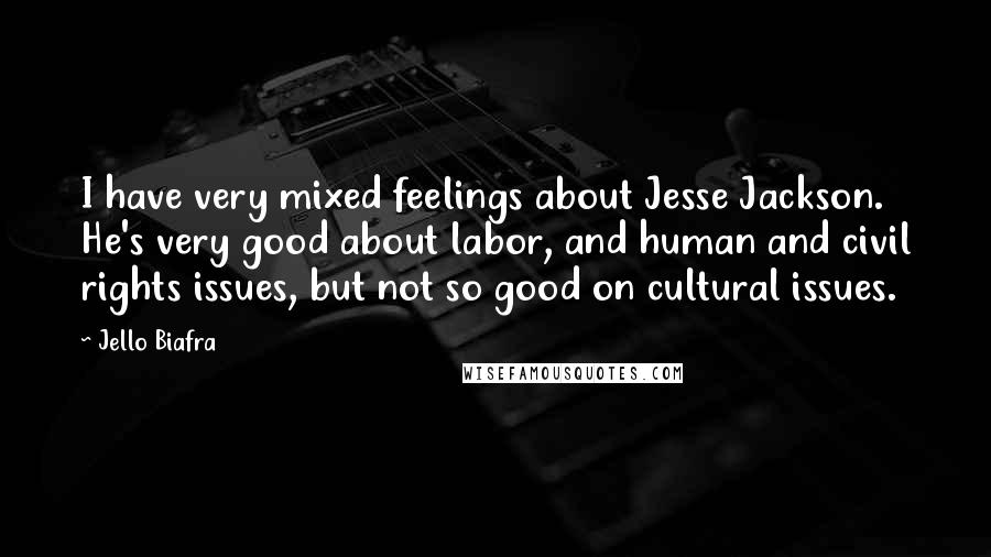 Jello Biafra Quotes: I have very mixed feelings about Jesse Jackson. He's very good about labor, and human and civil rights issues, but not so good on cultural issues.