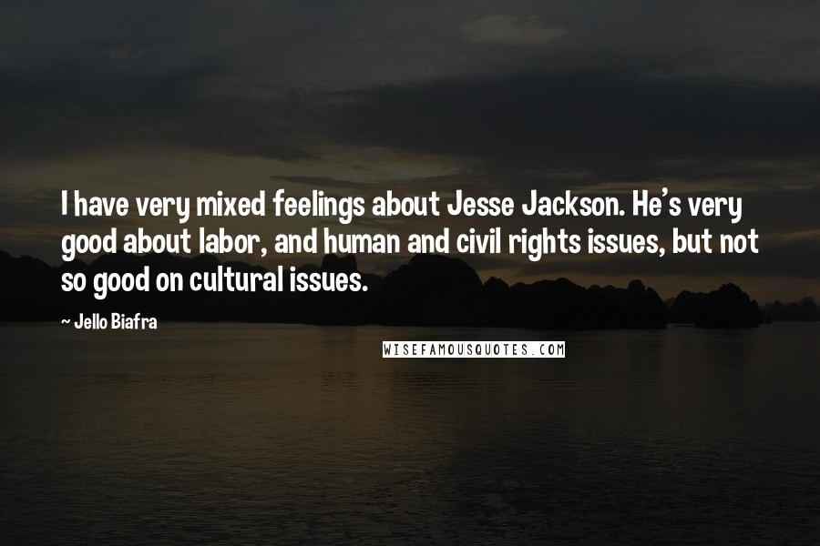 Jello Biafra Quotes: I have very mixed feelings about Jesse Jackson. He's very good about labor, and human and civil rights issues, but not so good on cultural issues.