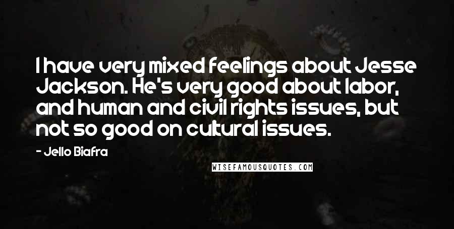 Jello Biafra Quotes: I have very mixed feelings about Jesse Jackson. He's very good about labor, and human and civil rights issues, but not so good on cultural issues.