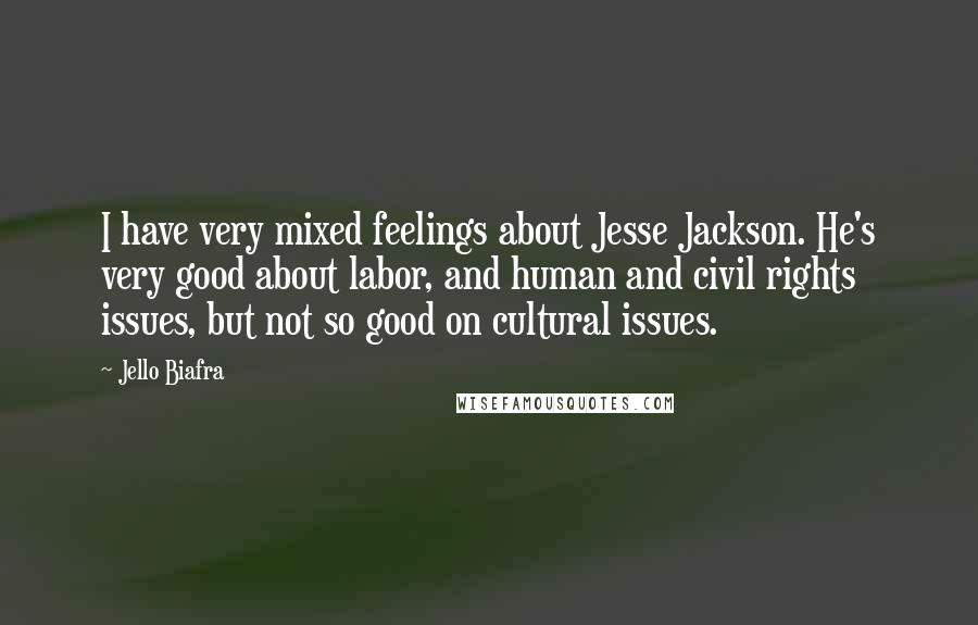 Jello Biafra Quotes: I have very mixed feelings about Jesse Jackson. He's very good about labor, and human and civil rights issues, but not so good on cultural issues.