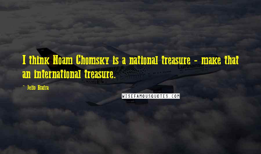 Jello Biafra Quotes: I think Noam Chomsky is a national treasure - make that an international treasure.