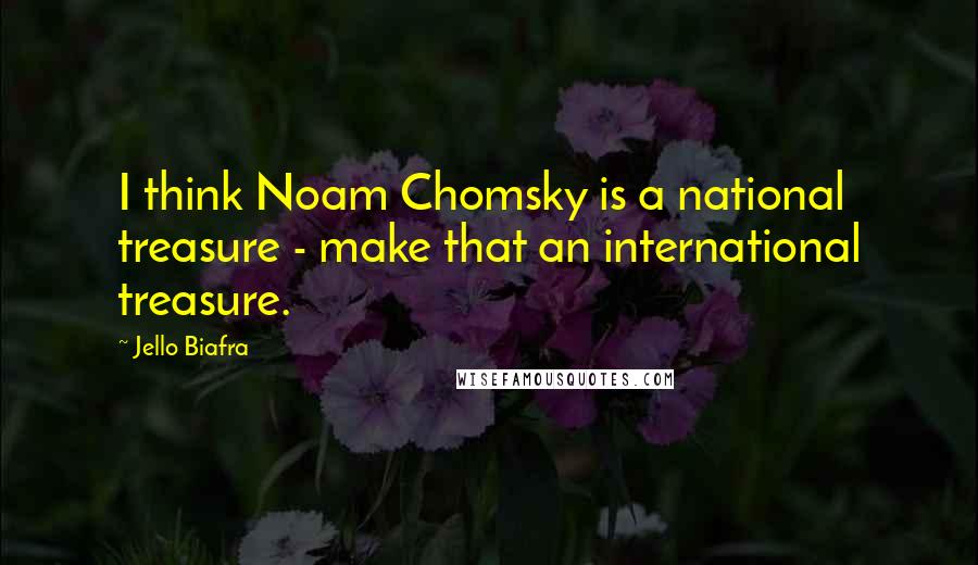 Jello Biafra Quotes: I think Noam Chomsky is a national treasure - make that an international treasure.