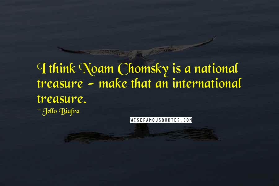 Jello Biafra Quotes: I think Noam Chomsky is a national treasure - make that an international treasure.