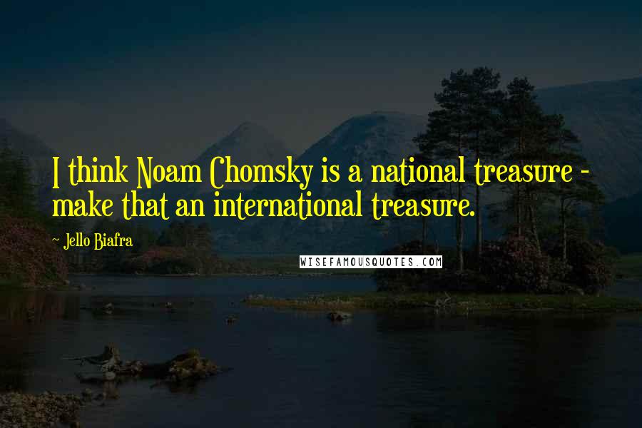 Jello Biafra Quotes: I think Noam Chomsky is a national treasure - make that an international treasure.