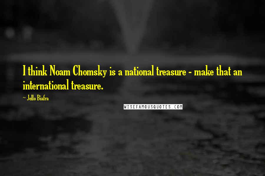 Jello Biafra Quotes: I think Noam Chomsky is a national treasure - make that an international treasure.