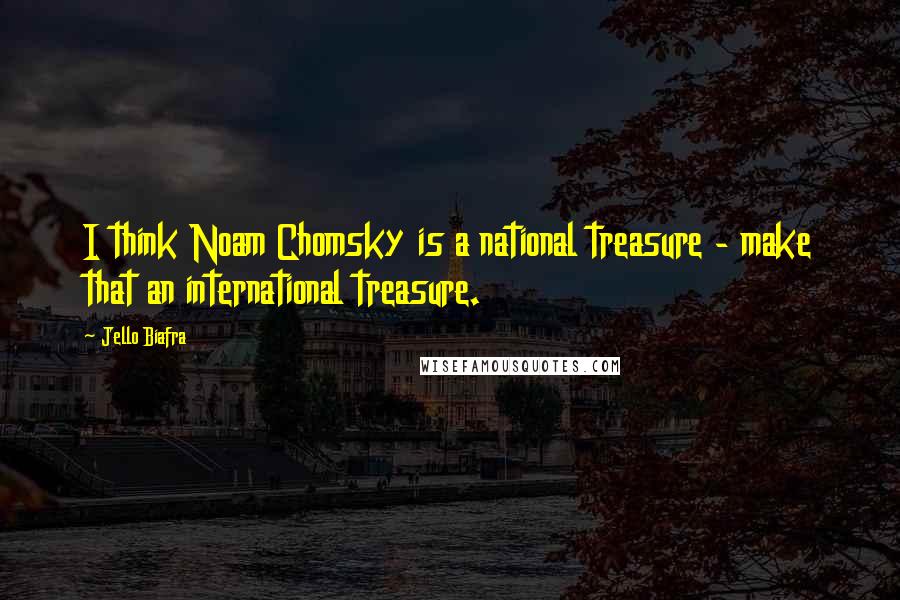 Jello Biafra Quotes: I think Noam Chomsky is a national treasure - make that an international treasure.