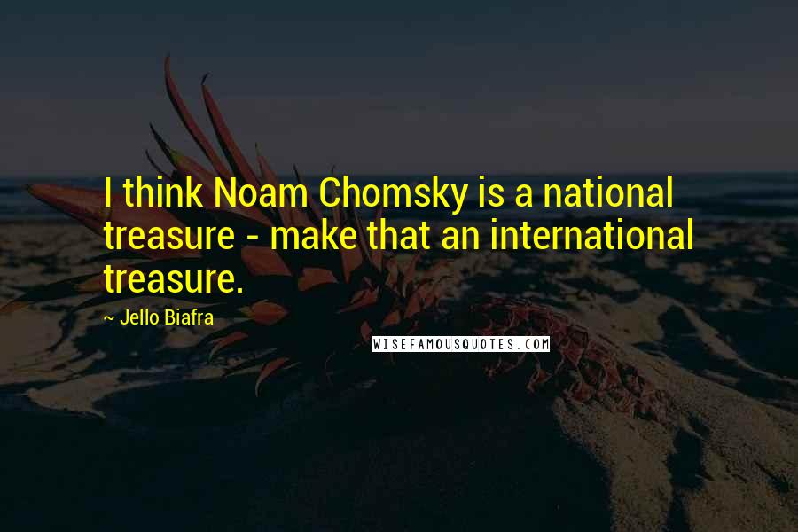 Jello Biafra Quotes: I think Noam Chomsky is a national treasure - make that an international treasure.