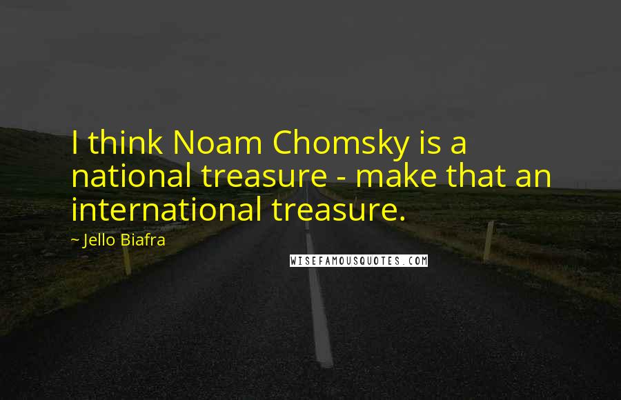 Jello Biafra Quotes: I think Noam Chomsky is a national treasure - make that an international treasure.