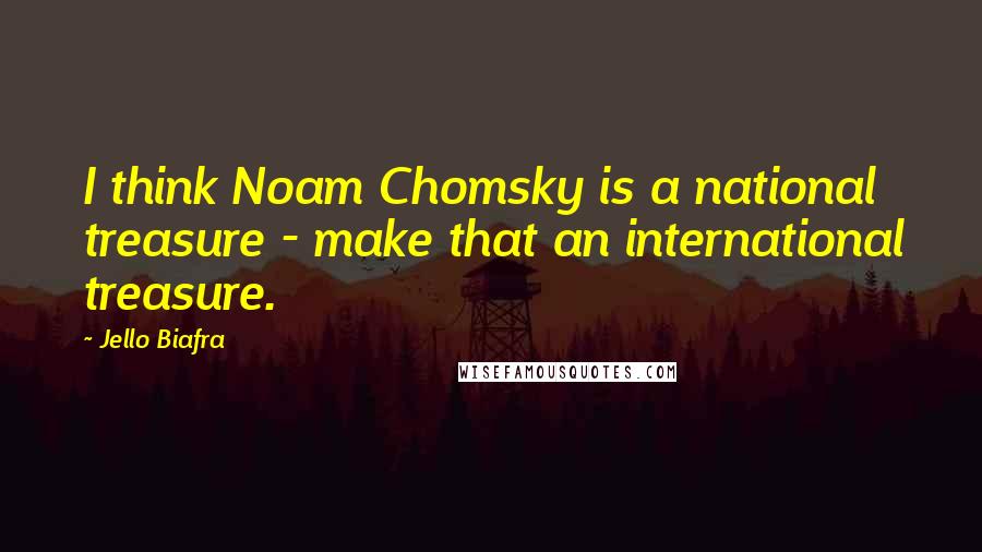 Jello Biafra Quotes: I think Noam Chomsky is a national treasure - make that an international treasure.