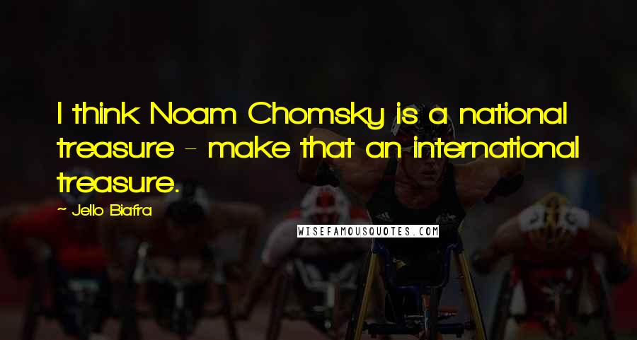 Jello Biafra Quotes: I think Noam Chomsky is a national treasure - make that an international treasure.