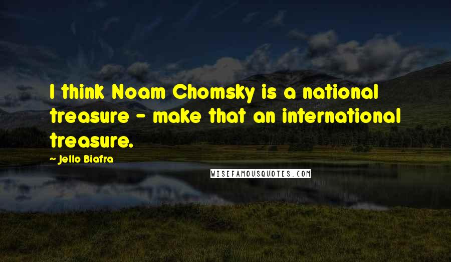 Jello Biafra Quotes: I think Noam Chomsky is a national treasure - make that an international treasure.