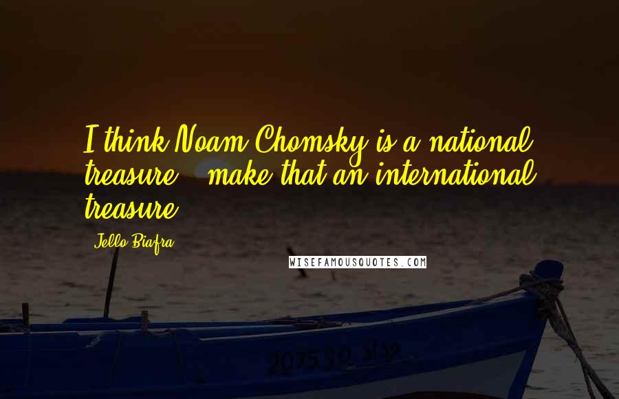 Jello Biafra Quotes: I think Noam Chomsky is a national treasure - make that an international treasure.