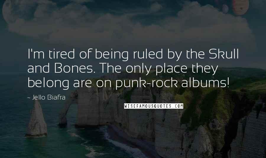 Jello Biafra Quotes: I'm tired of being ruled by the Skull and Bones. The only place they belong are on punk-rock albums!